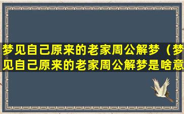 梦见自己原来的老家周公解梦（梦见自己原来的老家周公解梦是啥意思）