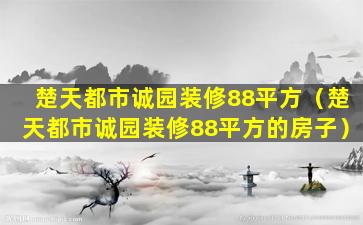 楚天都市诚园装修88平方（楚天都市诚园装修88平方的房子）