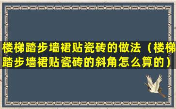 楼梯踏步墙裙贴瓷砖的做法（楼梯踏步墙裙贴瓷砖的斜角怎么算的）