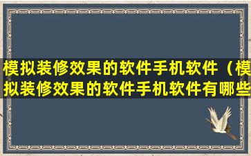 模拟装修效果的软件手机软件（模拟装修效果的软件手机软件有哪些）