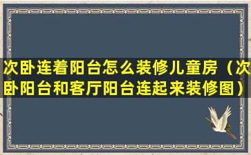 次卧连着阳台怎么装修儿童房（次卧阳台和客厅阳台连起来装修图）