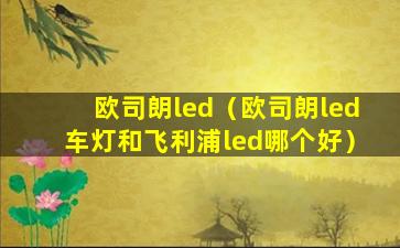 欧司朗led（欧司朗led车灯和飞利浦led哪个好）