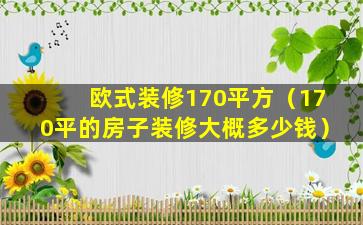 欧式装修170平方（170平的房子装修大概多少钱）