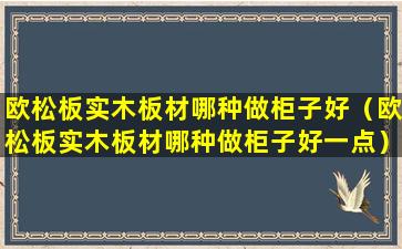 欧松板实木板材哪种做柜子好（欧松板实木板材哪种做柜子好一点）