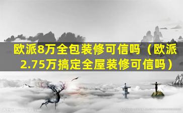 欧派8万全包装修可信吗（欧派2.75万搞定全屋装修可信吗）