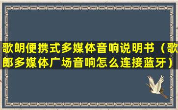 歌朗便携式多媒体音响说明书（歌郎多媒体广场音响怎么连接蓝牙）