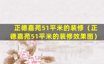 正德嘉苑51平米的装修（正德嘉苑51平米的装修效果图）