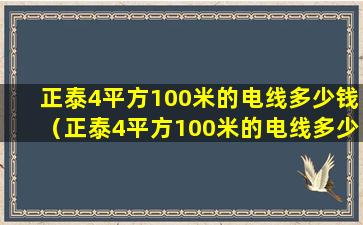 正泰4平方100米的电线多少钱（正泰4平方100米的电线多少钱一根）