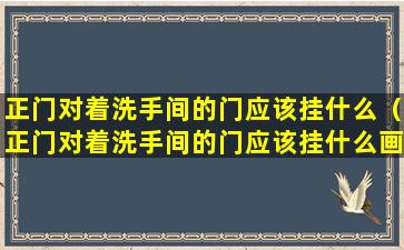 正门对着洗手间的门应该挂什么（正门对着洗手间的门应该挂什么画好）