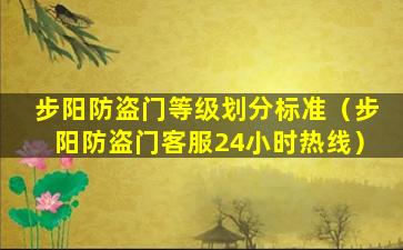 步阳防盗门等级划分标准（步阳防盗门客服24小时热线）