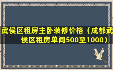 武侯区租房主卧装修价格（成都武侯区租房单间500至1000）