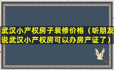 武汉小产权房子装修价格（听朋友说武汉小产权房可以办房产证了）