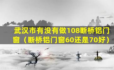 武汉市有没有做108断桥铝门窗（断桥铝门窗60还是70好）