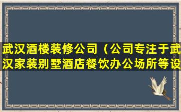 武汉酒楼装修公司（公司专注于武汉家装别墅酒店餐饮办公场所等设计与施工）