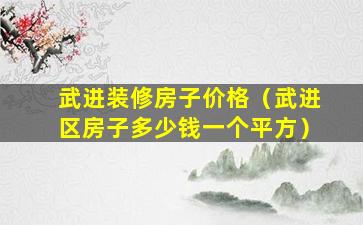 武进装修房子价格（武进区房子多少钱一个平方）