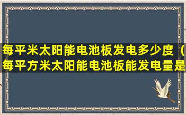 每平米太阳能电池板发电多少度（每平方米太阳能电池板能发电量是多少）