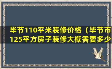 毕节110平米装修价格（毕节市125平方房子装修大概需要多少钱）