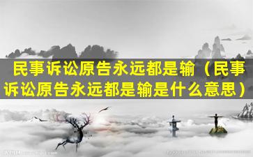 民事诉讼原告永远都是输（民事诉讼原告永远都是输是什么意思）