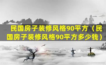 民国房子装修风格90平方（民国房子装修风格90平方多少钱）