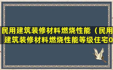 民用建筑装修材料燃烧性能（民用建筑装修材料燃烧性能等级住宅01客房办公11）