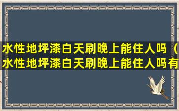 水性地坪漆白天刷晚上能住人吗（水性地坪漆白天刷晚上能住人吗有影响吗）