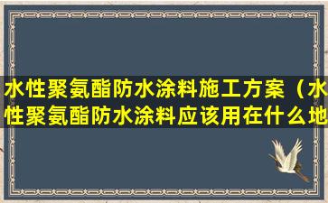 水性聚氨酯防水涂料施工方案（水性聚氨酯防水涂料应该用在什么地方）