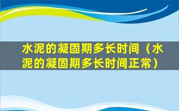 水泥的凝固期多长时间（水泥的凝固期多长时间正常）