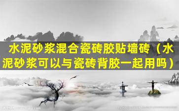 水泥砂浆混合瓷砖胶贴墙砖（水泥砂浆可以与瓷砖背胶一起用吗）