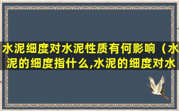 水泥细度对水泥性质有何影响（水泥的细度指什么,水泥的细度对水泥的性质有什么影响）