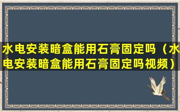 水电安装暗盒能用石膏固定吗（水电安装暗盒能用石膏固定吗视频）