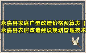 永嘉县家庭户型改造价格预算表（永嘉县农房改造建设规划管理技术审批规定）