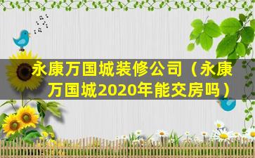 永康万国城装修公司（永康万国城2020年能交房吗）