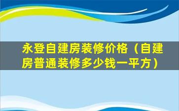 永登自建房装修价格（自建房普通装修多少钱一平方）