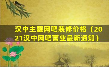 汉中主题网吧装修价格（2021汉中网吧营业最新通知）