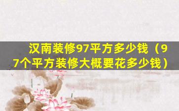 汉南装修97平方多少钱（97个平方装修大概要花多少钱）