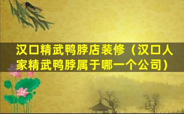 汉口精武鸭脖店装修（汉口人家精武鸭脖属于哪一个公司）