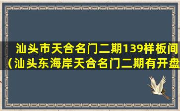 汕头市天合名门二期139样板间（汕头东海岸天合名门二期有开盘吗）