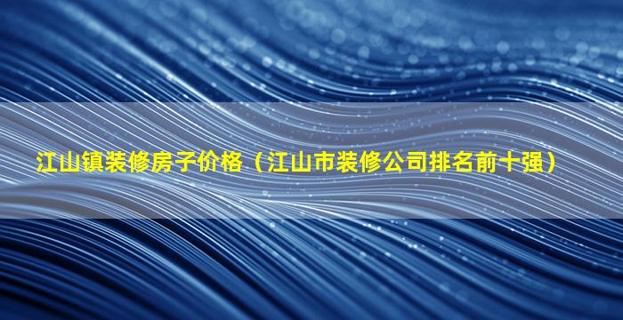 江山镇装修房子价格（江山市装修公司排名前十强）