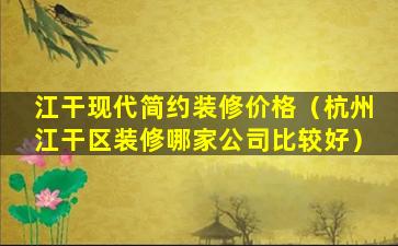 江干现代简约装修价格（杭州江干区装修哪家公司比较好）