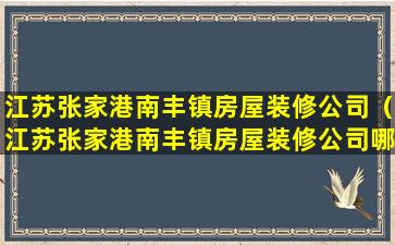 江苏张家港南丰镇房屋装修公司（江苏张家港南丰镇房屋装修公司哪家好）