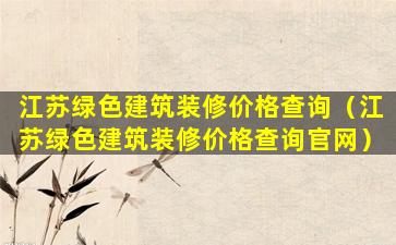 江苏绿色建筑装修价格查询（江苏绿色建筑装修价格查询官网）