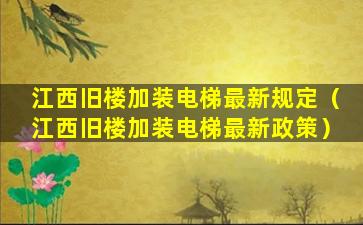 江西旧楼加装电梯最新规定（江西旧楼加装电梯最新政策）