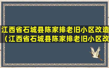 江西省石城县陈家排老旧小区改造（江西省石城县陈家排老旧小区改造最新消息）