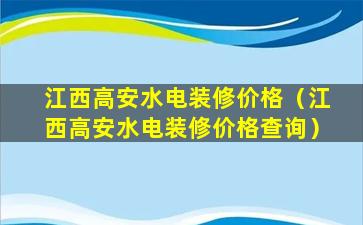 江西高安水电装修价格（江西高安水电装修价格查询）