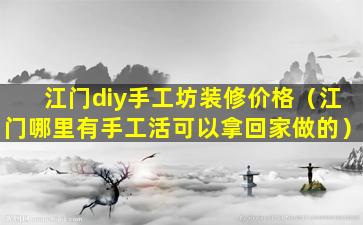 江门diy手工坊装修价格（江门哪里有手工活可以拿回家做的）