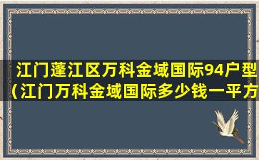 江门蓬江区万科金域国际94户型（江门万科金域国际多少钱一平方）