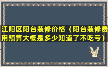 江阳区阳台装修价格（阳台装修费用预算大概是多少知道了不吃亏）