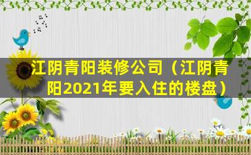 江阴青阳装修公司（江阴青阳2021年要入住的楼盘）