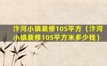 汴河小镇装修105平方（汴河小镇装修105平方米多少钱）