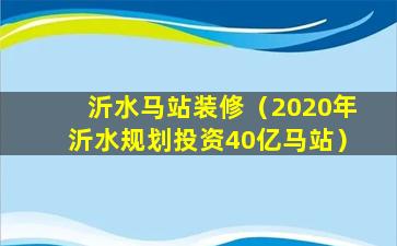 沂水马站装修（2020年沂水规划投资40亿马站）